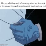 Friday/Saturday | Me on a Friday and a Saturday whether to cook or to go out to pay for restaurant food and eat out: | image tagged in gifs,cook,restaurant,blank white template,memes,food | made w/ Imgflip video-to-gif maker