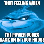 Do I need a title | THAT FEELING WHEN; THE POWER COMES BACK ON IN YOUR HOUSE | image tagged in blue grinch | made w/ Imgflip meme maker