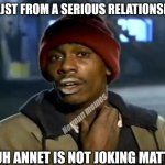 Y'all Got Any More Of That | AM JST FROM A SERIOUS RELATIONSHIP; Norman memes; BUH ANNET IS NOT JOKING MATTER | image tagged in memes,y'all got any more of that | made w/ Imgflip meme maker