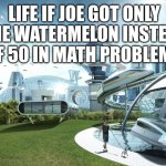 Math | LIFE IF JOE GOT ONLY ONE WATERMELON INSTEAD OF 50 IN MATH PROBLEMS | image tagged in life if,math,watermelon | made w/ Imgflip meme maker