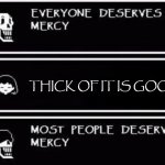 what do you think? | THICK OF IT IS GOOD | image tagged in everyone deserves mercy | made w/ Imgflip meme maker