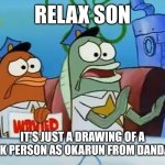 Okarun as a black Japanese person | RELAX SON; IT'S JUST A DRAWING OF A BLACK PERSON AS OKARUN FROM DANDADAN | image tagged in calm down son | made w/ Imgflip meme maker