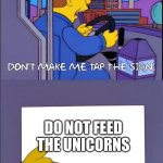 Dont you dare feed the unicorn | DO NOT FEED THE UNICORNS; I KNOW THEY'RE GLITTERY, BUT THEY'RE ALSO ON A STRICT DIET! | image tagged in don't make me tap the sign,funny,funny memes,fun,unicorn | made w/ Imgflip meme maker