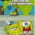 i was just EMOTIONLESS during it | A VERY SICK AND VIOLENT HORROR MOVIE; ALL OF MY FAMILY; ME | image tagged in spongebob squarepants scared but also not scared | made w/ Imgflip meme maker