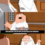 First Family Guy meme of mine | ME; LGBTQ COMMUNITY; PEOPLE WHO DON'T LIKE GAY PEOPLE, BUT ARE SECRETLY GAY THEMSELVES? | image tagged in the boiler room of hell,lgbtq | made w/ Imgflip meme maker