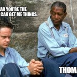 Getmethings | I HEAR YOU'RE THE GUY WHO CAN GET ME THINGS. THOMAS | image tagged in shawshank | made w/ Imgflip meme maker