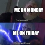 Too weak Unlimited Power | ME ON MONDAY; ME ON FRIDAY | image tagged in too weak unlimited power | made w/ Imgflip meme maker