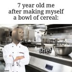 Making cereal | 7 year old me after making myself a bowl of cereal: | image tagged in meme man shef,memes,funny,cereal | made w/ Imgflip meme maker