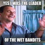 Wet Bandits | YES I WAS THE LEADER; OF THE WET BANDITS | image tagged in joe pesci lethal weapon ok ok ok,funny memes | made w/ Imgflip meme maker