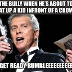 LETS GET READY TO RUMBLE | THE BULLY WHEN HE’S ABOUT TO BEAT UP A KID INFRONT OF A CROWD:; LETS GET READY RUMBLEEEEEEEEEE!!!!!!! | image tagged in lets get ready to rumble | made w/ Imgflip meme maker