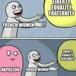 French Revolution | LIBERTY, EQUALITY, FRATERNITY; FRENCH WOMEN; LIBERTY, EQUALITY, FRATERNITY; NAPOLEON; FRENCH WOMEN | image tagged in memes,running away balloon | made w/ Imgflip meme maker