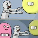 Running Away Balloon | FUN; MY SANITY; FUN; SCHOOL; MY SANITY | image tagged in memes,running away balloon | made w/ Imgflip meme maker