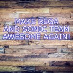 Wood Background | MAKE SEGA AND SONIC TEAM AWESOME AGAIN! | image tagged in wood background | made w/ Imgflip meme maker