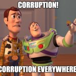 Corruption Everywhere! | CORRUPTION! CORRUPTION EVERYWHERE! | image tagged in memes,x x everywhere | made w/ Imgflip meme maker