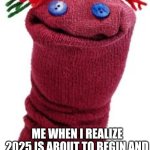 Woah | ME WHEN I REALIZE 2025 IS ABOUT TO BEGIN AND GEN BETA IS GOING TO START | image tagged in sock puppet | made w/ Imgflip meme maker