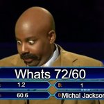 Who wants to be a millionaire? | Whats 72/60; 1.2; 1; Michal Jackson; 60.6 | image tagged in who wants to be a millionaire | made w/ Imgflip meme maker