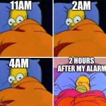 Homer Simpson Sleeping Template | 11AM; 2AM; 4AM; 2 HOURS 
AFTER MY ALARM | image tagged in homer simpson sleeping template | made w/ Imgflip meme maker