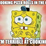 very scary | ME COOKING PIZZA ROLLS IN THE OVEN; (I'M TERRIBLE AT COOKING) | image tagged in scared spongebob | made w/ Imgflip meme maker