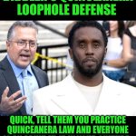 Funny | DIDDLER'S QUINCEANERA LOOPHOLE DEFENSE; QUICK, TELL THEM YOU PRACTICE QUINCEANERA LAW AND EVERYONE IS AN ADULT AT 15 IN YOUR CULTURE. | image tagged in funny,adult,defense,court,trial,diddy | made w/ Imgflip meme maker