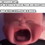 You know what they say, "Step on a brick, break your dad's..." | SOME RANDOM GUY: STEP ON A CRACK, BREAK YOUR MOTHER'S BACK
 
MY DAD AFTER I STEPPED ON A BRICK: | image tagged in boss baby crying,dark humor,teehee,lol so funny,memes,funny | made w/ Imgflip meme maker