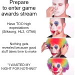 Lmfao | Prepare to enter game awards stream; Have TOO high expectations (Silksong, HL3, GTA6); Nothing gets revealed because good stuff takes time to make; "I WASTED MY NIGHT FOR NOTHING" | image tagged in memes,clown applying makeup | made w/ Imgflip meme maker