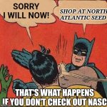 North Atlantic seed company | SHOP AT NORTH ATLANTIC SEED; SORRY I WILL NOW! THAT'S WHAT HAPPENS IF YOU DON'T CHECK OUT NASC | image tagged in memes,batman slapping robin | made w/ Imgflip meme maker