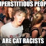 OH MEOW NO! | SUPERSTITIOUS PEOPLE; ARE CAT RACISTS | image tagged in memes,sudden clarity clarence,black cat,cats,superstition,friday the 13th | made w/ Imgflip meme maker