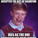 Press F for DID | 7 OUT OF 8 PERSONALITIES ACCEPTED THE GIFT OF SALVATION; DIES AS THE ONE PERSONALITY THAT DIDN'T | image tagged in memes,bad luck brian | made w/ Imgflip meme maker