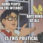 free Shottsuru | DUMB PEOPLE ON THE INTERNET; ANYTHING AT ALL; IS THIS POLITICAL | image tagged in memes,is this a pigeon | made w/ Imgflip meme maker