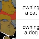 free epic Shottsuru | owning a cat; owning a dog | image tagged in memes,tuxedo winnie the pooh | made w/ Imgflip meme maker