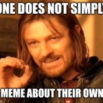 One Does Not Simply | ONE DOES NOT SIMPLY; MAKE A MEME ABOUT THEIR OWN MEMES | image tagged in memes,one does not simply | made w/ Imgflip meme maker