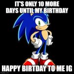 10 more days | IT'S ONLY 10 MORE DAYS UNTIL MY BIRTHDAY; HAPPY BIRTDAY TO ME IG | image tagged in memes,you're too slow sonic | made w/ Imgflip meme maker