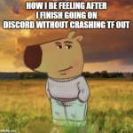 Chill guy | HOW I BE FEELING AFTER I FINISH GOING ON DISCORD WITHOUT CRASHING TF OUT | image tagged in chill guy | made w/ Imgflip meme maker