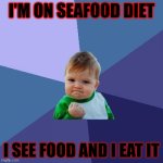 food is good | I'M ON SEAFOOD DIET; I SEE FOOD AND I EAT IT | image tagged in memes,success kid | made w/ Imgflip meme maker