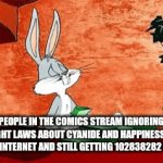 Comics stream lore | PEOPLE IN THE COMICS STREAM IGNORING COPYRIGHT LAWS ABOUT CYANIDE AND HAPPINESS THINGS ON THE INTERNET AND STILL GETTING 102838282 POINTS | image tagged in gifs,why | made w/ Imgflip video-to-gif maker