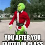 You after you farted in class | YOU AFTER YOU FARTED IN CLASS | image tagged in gifs,the grinch | made w/ Imgflip video-to-gif maker