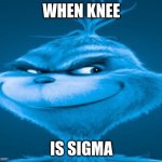 knee surgery | WHEN KNEE; IS SIGMA | image tagged in knee surgery | made w/ Imgflip meme maker