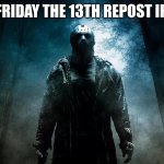 Friday the 13th | HAPPY FRIDAY THE 13TH REPOST IF BRAVE | image tagged in friday the 13th | made w/ Imgflip meme maker