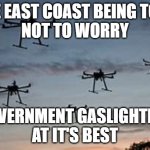 Car Sized Drones | THE EAST COAST BEING TOLD
NOT TO WORRY; GOVERNMENT GASLIGHTING
AT IT'S BEST | image tagged in dronepocolypse | made w/ Imgflip meme maker