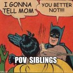 Batman Slapping Robin | I GONNA TELL MOM; YOU BETTER NOT!!!! POV  SIBLINGS | image tagged in memes,batman slapping robin | made w/ Imgflip meme maker