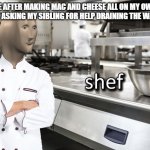 cheef | ME AFTER MAKING MAC AND CHEESE ALL ON MY OWN, WITHOUT ASKING MY SIBLING FOR HELP DRAINING THE WATER OUT: | image tagged in meme man shef | made w/ Imgflip meme maker