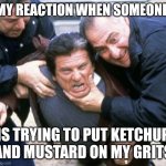 Grits | MY REACTION WHEN SOMEONE; IS TRYING TO PUT KETCHUP AND MUSTARD ON MY GRITS | image tagged in joe pesci casino | made w/ Imgflip meme maker