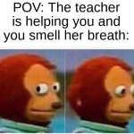 Monkey Puppet | POV: The teacher is helping you and you smell her breath: | image tagged in memes,monkey puppet | made w/ Imgflip meme maker