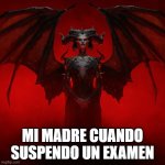 Lilith diablo 4 | MI MADRE CUANDO SUSPENDO UN EXAMEN | image tagged in lilith diablo 4 | made w/ Imgflip meme maker