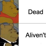 Tuxedo Winnie The Pooh Meme | Dead; Aliven't | image tagged in memes,tuxedo winnie the pooh | made w/ Imgflip meme maker