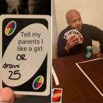 UNO Draw 25 Cards | Tell my parents I like a girl | image tagged in memes,uno draw 25 cards | made w/ Imgflip meme maker