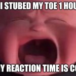 hurb | WHEN I STUBED MY TOE 1 HOUR AGO; BUT MY REACTION TIME IS COOKED | image tagged in boss baby crying | made w/ Imgflip meme maker