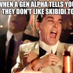 Wise guys laughing | WHEN A GEN ALPHA TELLS YOU THAT THEY DON'T LIKE SKIBIDI TOILET. | image tagged in wise guys laughing | made w/ Imgflip meme maker