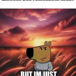 But I'm just a chill guy | I HAVE 10 BILLION MATHIA LESSONS DUE TOMORROW NIGHT; BUT IM JUST A CHILL GUY THO | image tagged in just a chilled guy | made w/ Imgflip meme maker