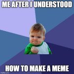 Success Kid | ME AFTER I UNDERSTOOD; HOW TO MAKE A MEME | image tagged in memes,success kid | made w/ Imgflip meme maker